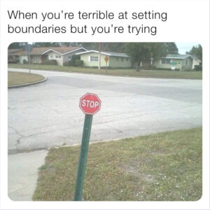 When you're terrible at setting boundaries but you're trying - meme